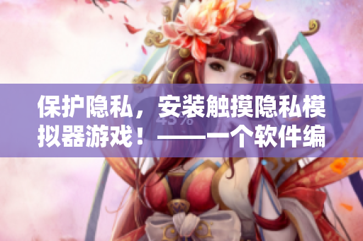 保护隐私，安装触摸隐私模拟器游戏！——一个软件编辑的视角