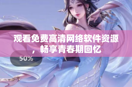 观看免费高清网络软件资源，畅享青春期回忆