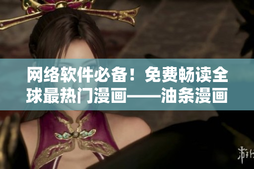 网络软件必备！免费畅读全球最热门漫画——油条漫画！