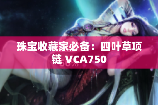 珠宝收藏家必备：四叶草项链 VCA750