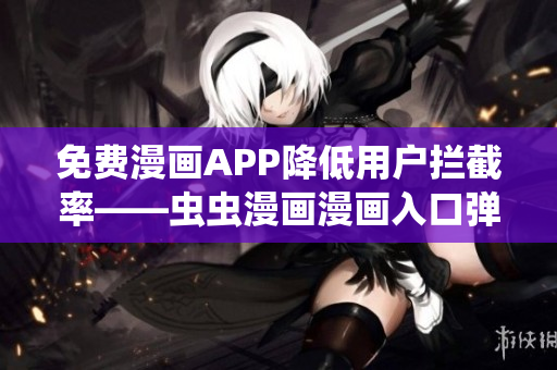 免费漫画APP降低用户拦截率——虫虫漫画漫画入口弹窗优化