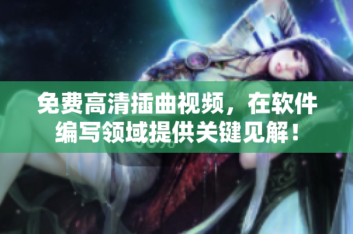 免费高清插曲视频，在软件编写领域提供关键见解！