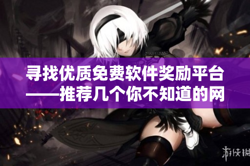 寻找优质免费软件奖励平台——推荐几个你不知道的网站！