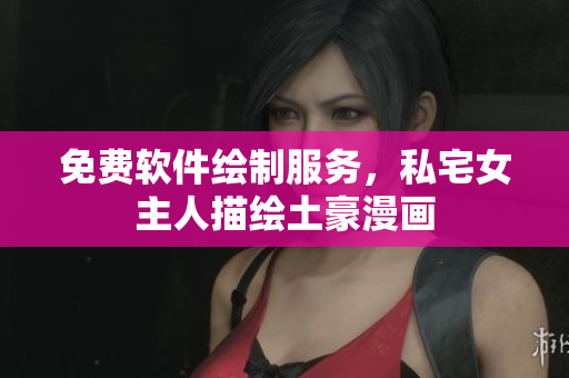 免费软件绘制服务，私宅女主人描绘土豪漫画