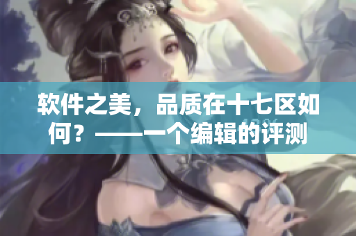 软件之美，品质在十七区如何？——一个编辑的评测