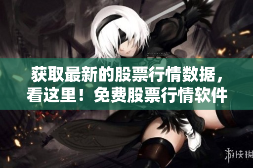 获取最新的股票行情数据，看这里！免费股票行情软件大全介绍