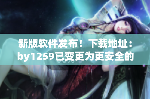 新版软件发布！下载地址：by1259已变更为更安全的by6789