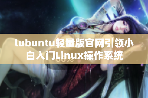 lubuntu轻量版官网引领小白入门Linux操作系统
