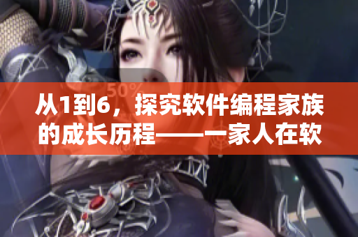 从1到6，探究软件编程家族的成长历程——一家人在软件领域的奋斗史