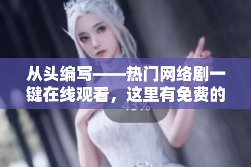 从头编写——热门网络剧一键在线观看，这里有免费的软件可以帮助你！