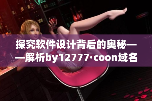 探究软件设计背后的奥秘——解析by12777·coon域名对软件开发的启示