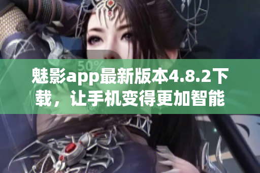 魅影app最新版本4.8.2下载，让手机变得更加智能