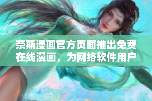 奈斯漫画官方页面推出免费在线漫画，为网络软件用户带来更多阅读选择