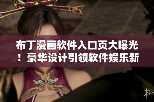 布丁漫画软件入口页大曝光！豪华设计引领软件娱乐新潮流