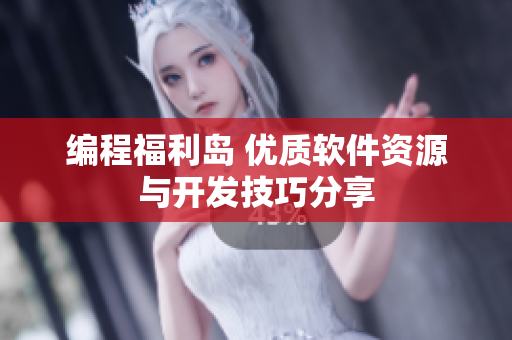 编程福利岛 优质软件资源与开发技巧分享