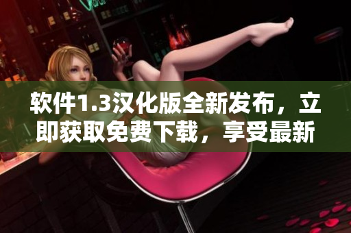 软件1.3汉化版全新发布，立即获取免费下载，享受最新功能体验