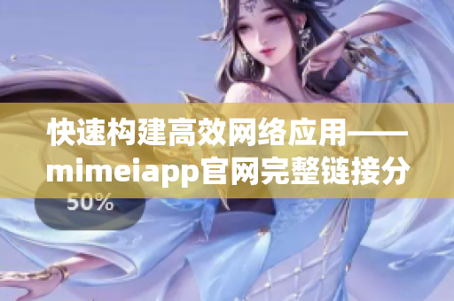 快速构建高效网络应用——mimeiapp官网完整链接分享