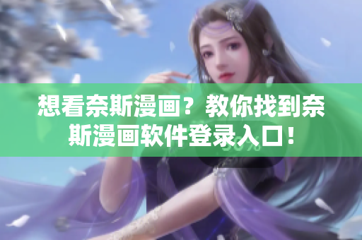 想看奈斯漫画？教你找到奈斯漫画软件登录入口！