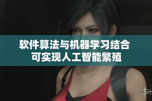 软件算法与机器学习结合 可实现人工智能繁殖