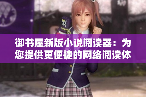 御书屋新版小说阅读器：为您提供更便捷的网络阅读体验