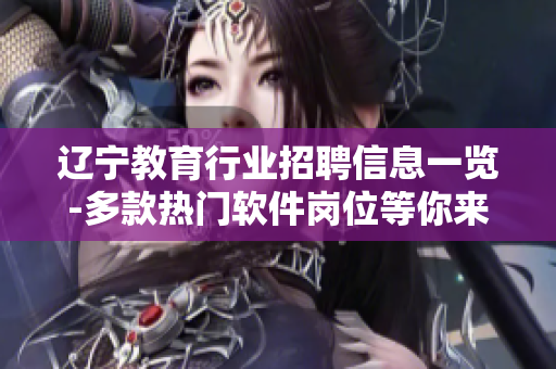 辽宁教育行业招聘信息一览-多款热门软件岗位等你来！