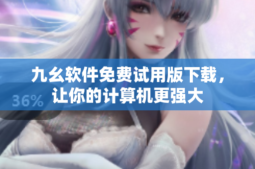 九幺软件免费试用版下载，让你的计算机更强大
