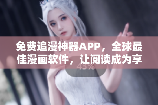 免费追漫神器APP，全球最佳漫画软件，让阅读成为享受