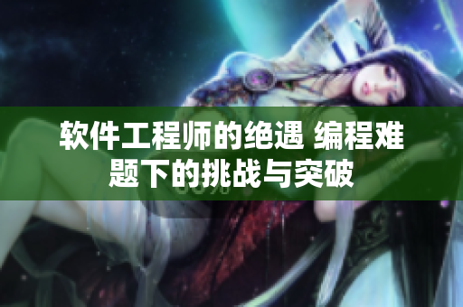 软件工程师的绝遇 编程难题下的挑战与突破