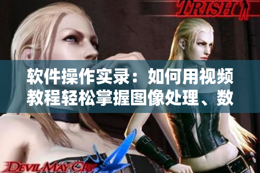 软件操作实录：如何用视频教程轻松掌握图像处理、数据分析等技能