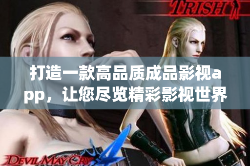 打造一款高品质成品影视app，让您尽览精彩影视世界——开发经验分享