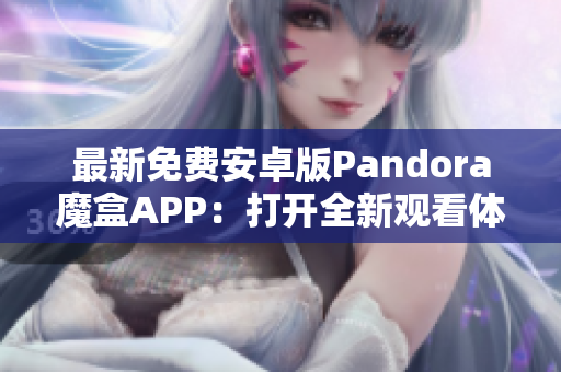 最新免费安卓版Pandora魔盒APP：打开全新观看体验
