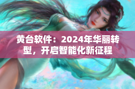 黄台软件：2024年华丽转型，开启智能化新征程
