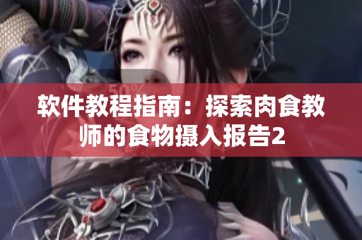 软件教程指南：探索肉食教师的食物摄入报告2