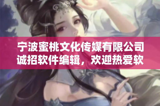 宁波蜜桃文化传媒有限公司诚招软件编辑，欢迎热爱软件行业的编辑加入！
