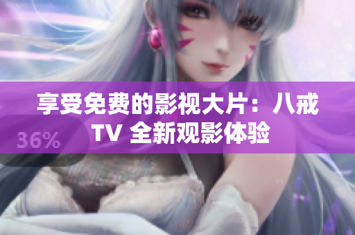 享受免费的影视大片：八戒 TV 全新观影体验