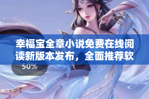 幸福宝全章小说免费在线阅读新版本发布，全面推荐软件使用者阅读指南
