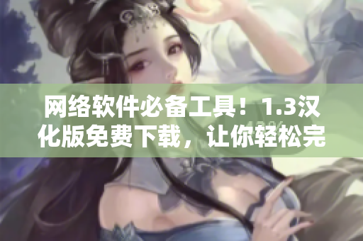 网络软件必备工具！1.3汉化版免费下载，让你轻松完成开发任务
