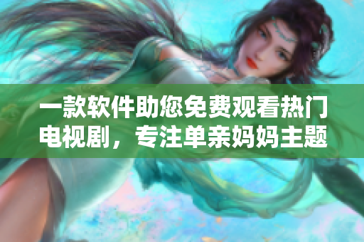 一款软件助您免费观看热门电视剧，专注单亲妈妈主题