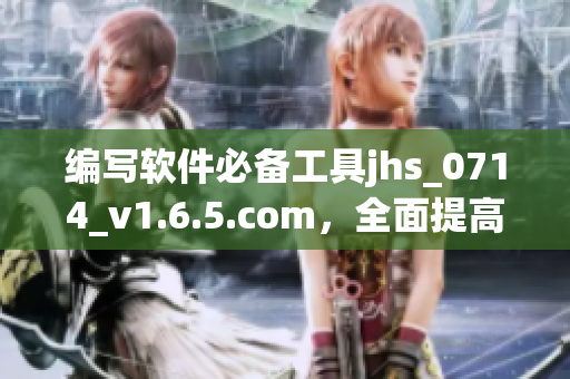 编写软件必备工具jhs_0714_v1.6.5.com，全面提高编写效率