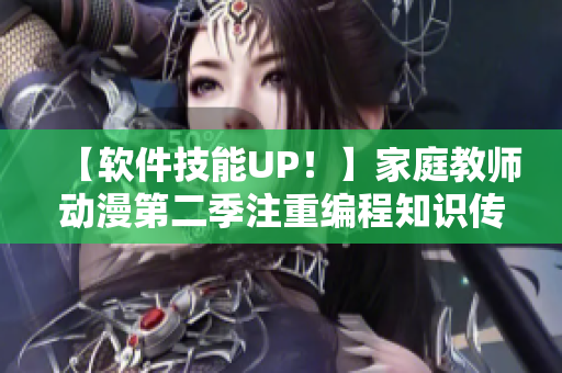 【软件技能UP！】家庭教师动漫第二季注重编程知识传授