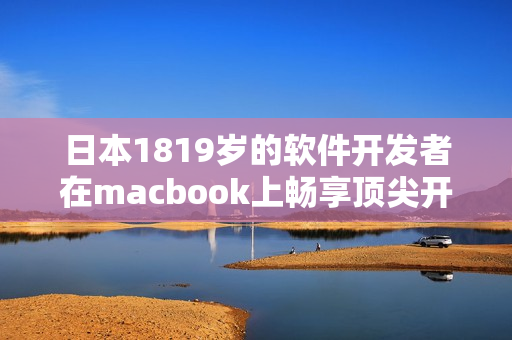 日本1819岁的软件开发者在macbook上畅享顶尖开发工具