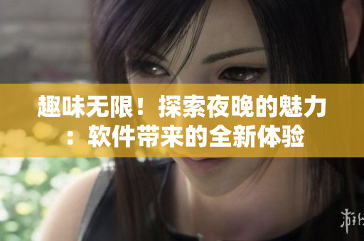 趣味无限！探索夜晚的魅力：软件带来的全新体验