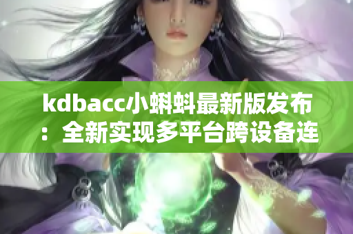 kdbacc小蝌蚪最新版发布：全新实现多平台跨设备连接