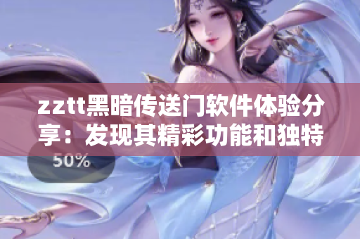 zztt黑暗传送门软件体验分享：发现其精彩功能和独特魅力