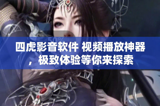 四虎影音软件 视频播放神器，极致体验等你来探索