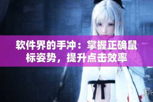 软件界的手冲：掌握正确鼠标姿势，提升点击效率
