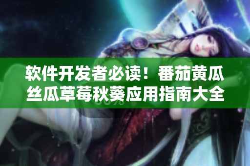 软件开发者必读！番茄黄瓜丝瓜草莓秋葵应用指南大全