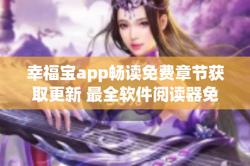 幸福宝app畅读免费章节获取更新 最全软件阅读器免费下载