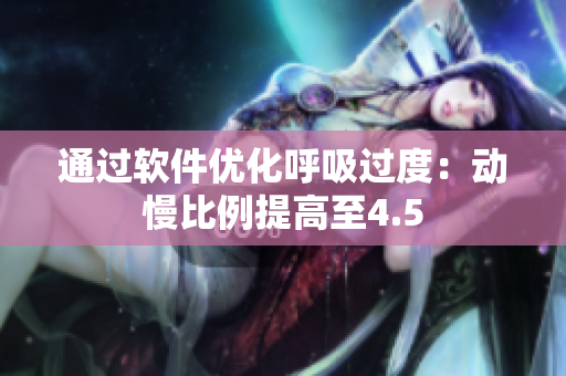 通过软件优化呼吸过度：动慢比例提高至4.5
