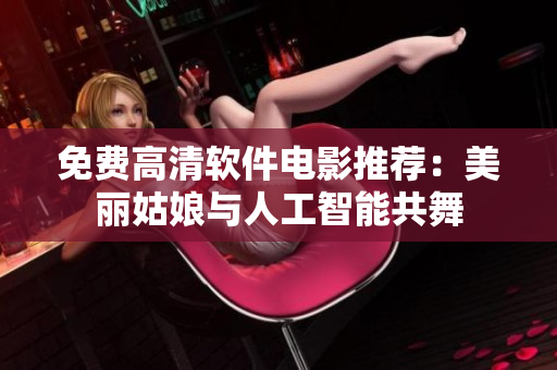 免费高清软件电影推荐：美丽姑娘与人工智能共舞